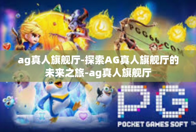 ag真人旗舰厅-探索AG真人旗舰厅的未来之旅-ag真人旗舰厅