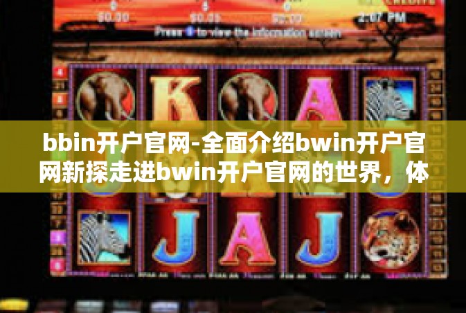 bbin开户官网-全面介绍bwin开户官网新探走进bwin开户官网的世界，体验全新在线赌博平台！bbin开户官网
