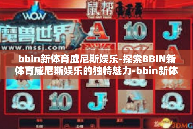 bbin新体育威尼斯娱乐-探索BBIN新体育威尼斯娱乐的独特魅力-bbin新体育威尼斯娱乐
