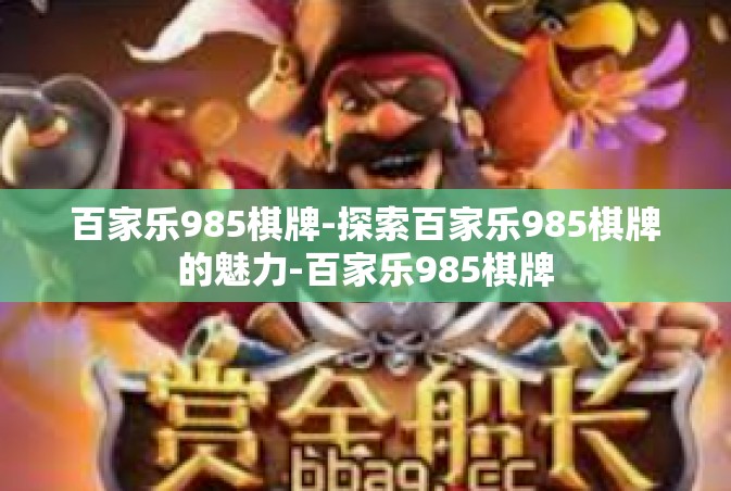 百家乐985棋牌-探索百家乐985棋牌的魅力-百家乐985棋牌