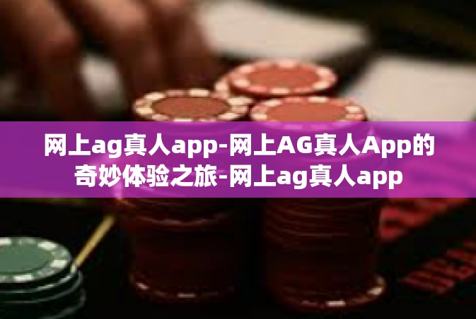 网上ag真人app-网上AG真人App的奇妙体验之旅-网上ag真人app