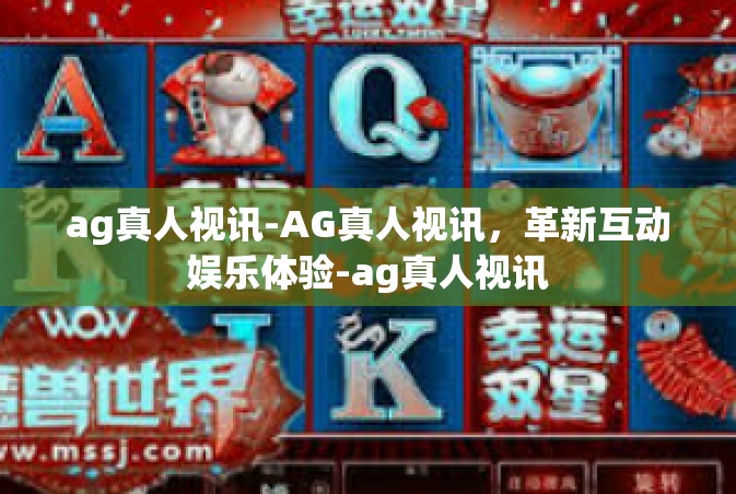 ag真人视讯-AG真人视讯，革新互动娱乐体验-ag真人视讯