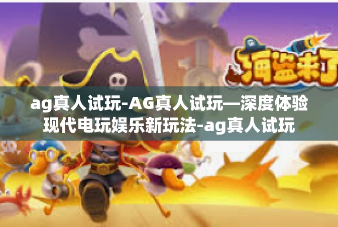 ag真人试玩-AG真人试玩—深度体验现代电玩娱乐新玩法-ag真人试玩
