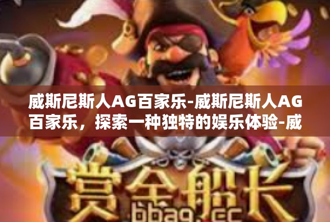 威斯尼斯人AG百家乐-威斯尼斯人AG百家乐，探索一种独特的娱乐体验-威斯尼斯人AG百家乐