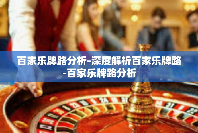 百家乐牌路分析-深度解析百家乐牌路-百家乐牌路分析