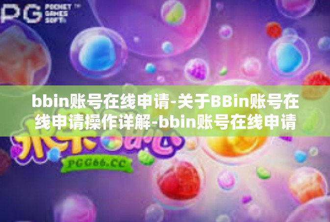 bbin账号在线申请-关于BBin账号在线申请操作详解-bbin账号在线申请
