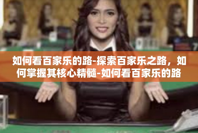 如何看百家乐的路-探索百家乐之路，如何掌握其核心精髓-如何看百家乐的路