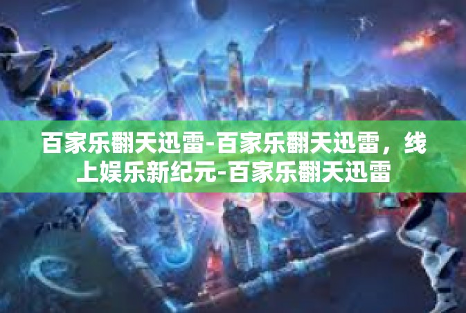 百家乐翻天迅雷-百家乐翻天迅雷，线上娱乐新纪元-百家乐翻天迅雷