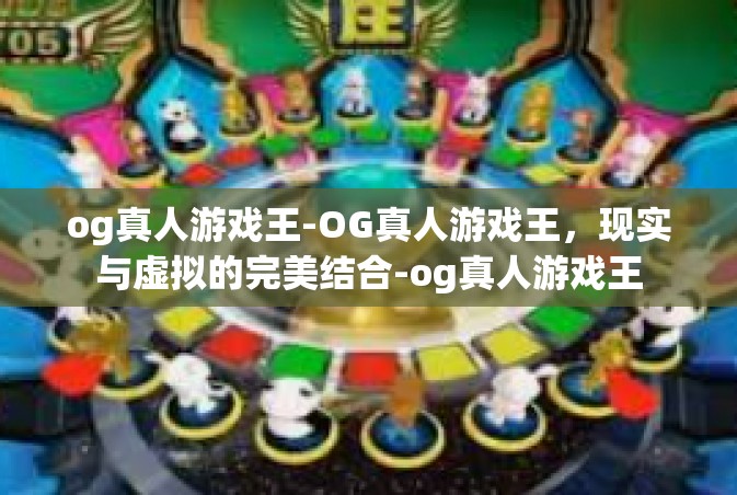 og真人游戏王-OG真人游戏王，现实与虚拟的完美结合-og真人游戏王