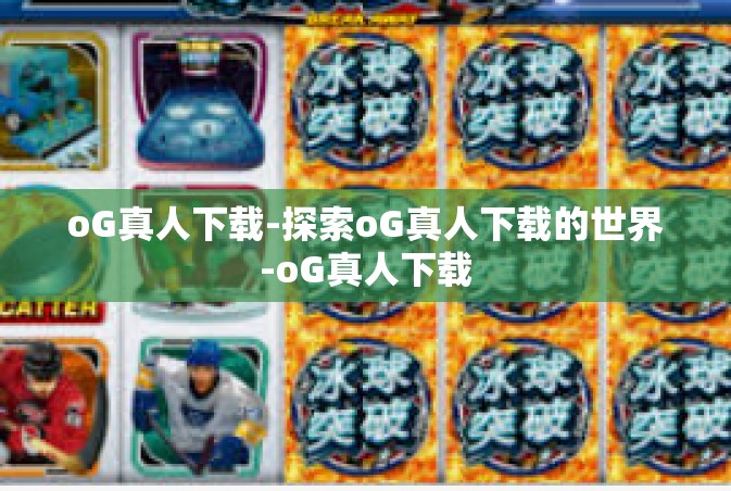oG真人下载-探索oG真人下载的世界-oG真人下载
