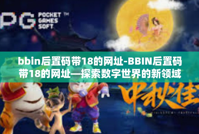 bbin后置码带18的网址-BBIN后置码带18的网址—探索数字世界的新领域-bbin后置码带18的网址