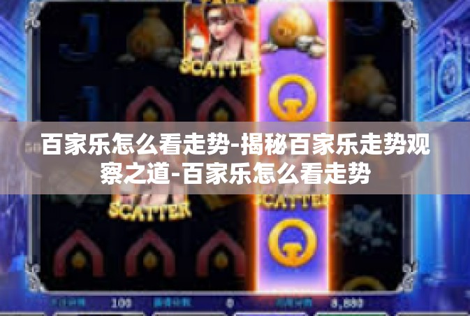 百家乐怎么看走势-揭秘百家乐走势观察之道-百家乐怎么看走势