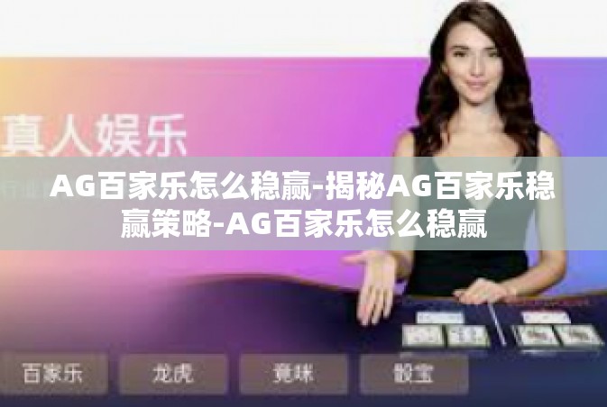 AG百家乐怎么稳赢-揭秘AG百家乐稳赢策略-AG百家乐怎么稳赢