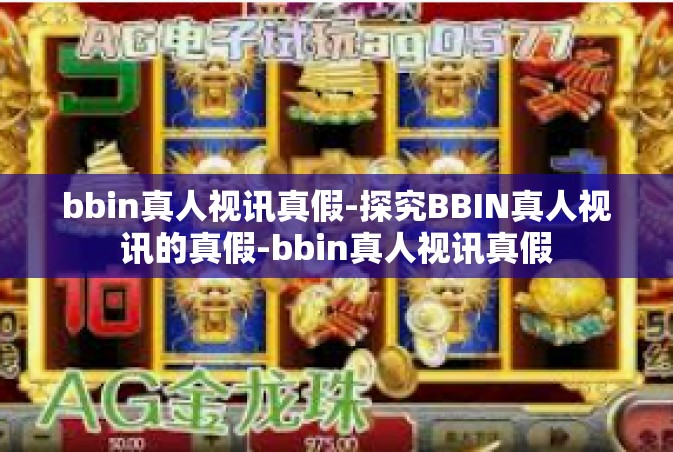 bbin真人视讯真假-探究BBIN真人视讯的真假-bbin真人视讯真假