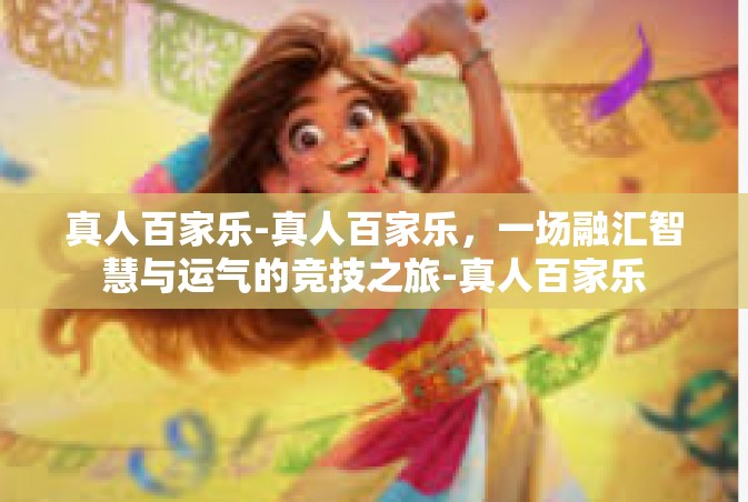 真人百家乐-真人百家乐，一场融汇智慧与运气的竞技之旅-真人百家乐