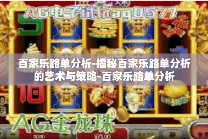 百家乐路单分析-揭秘百家乐路单分析的艺术与策略-百家乐路单分析