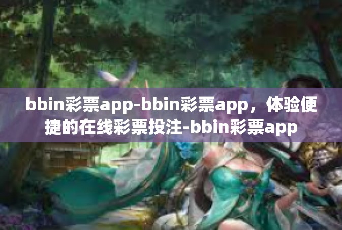 bbin彩票app-bbin彩票app，体验便捷的在线彩票投注-bbin彩票app