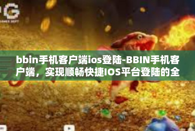 bbin手机客户端ios登陆-BBIN手机客户端，实现顺畅快捷IOS平台登陆的全面概述-bbin手机客户端ios登陆