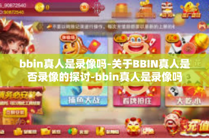 bbin真人是录像吗-关于BBIN真人是否录像的探讨-bbin真人是录像吗