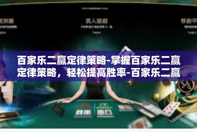 百家乐二赢定律策略-掌握百家乐二赢定律策略，轻松提高胜率-百家乐二赢定律策略