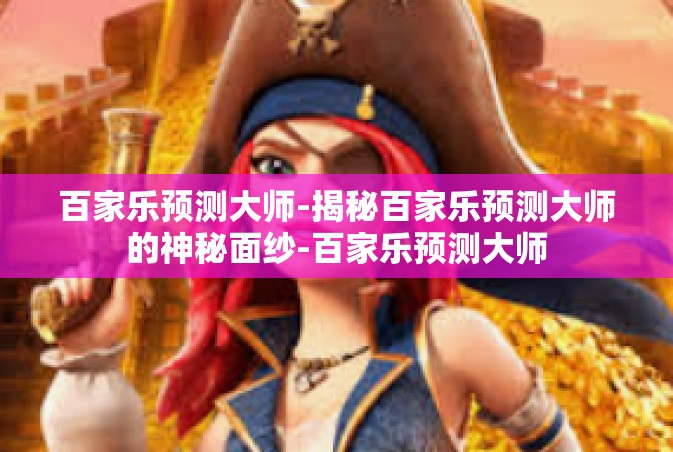 百家乐预测大师-揭秘百家乐预测大师的神秘面纱-百家乐预测大师