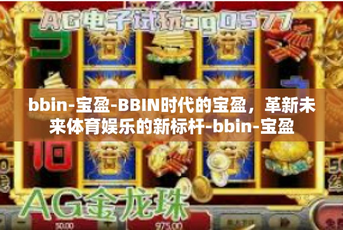 bbin-宝盈-BBIN时代的宝盈，革新未来体育娱乐的新标杆-bbin-宝盈