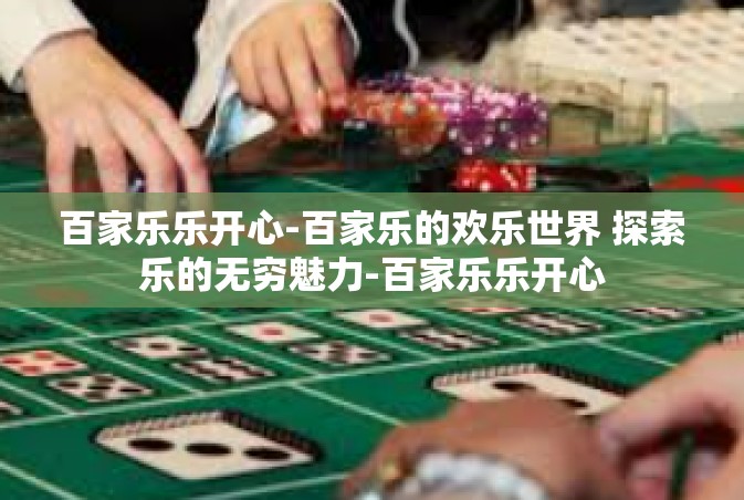 百家乐乐开心-百家乐的欢乐世界 探索乐的无穷魅力-百家乐乐开心
