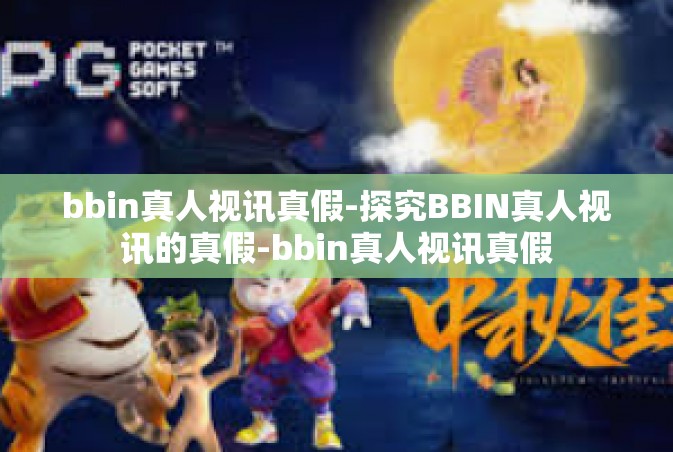bbin真人视讯真假-探究BBIN真人视讯的真假-bbin真人视讯真假