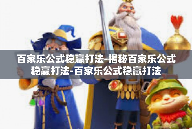 百家乐公式稳赢打法-揭秘百家乐公式稳赢打法-百家乐公式稳赢打法