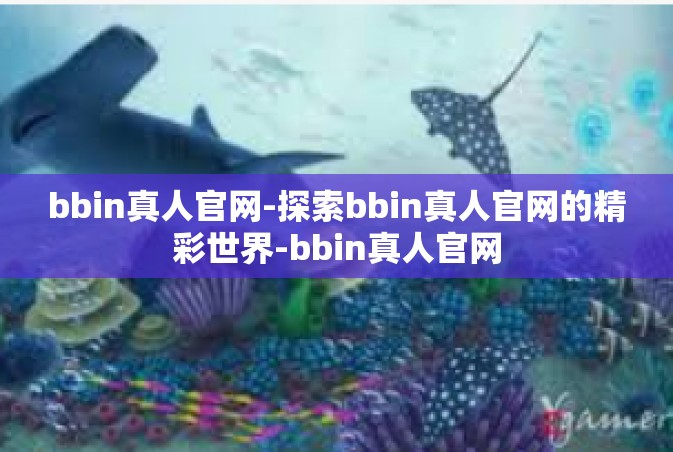 bbin真人官网-探索bbin真人官网的精彩世界-bbin真人官网