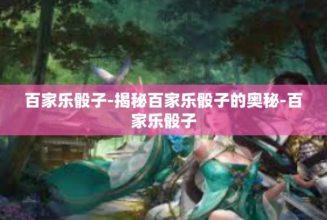 百家乐骰子-揭秘百家乐骰子的奥秘-百家乐骰子
