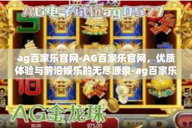 ag百家乐官网-AG百家乐官网，优质体验与前沿娱乐的无尽源泉-ag百家乐官网