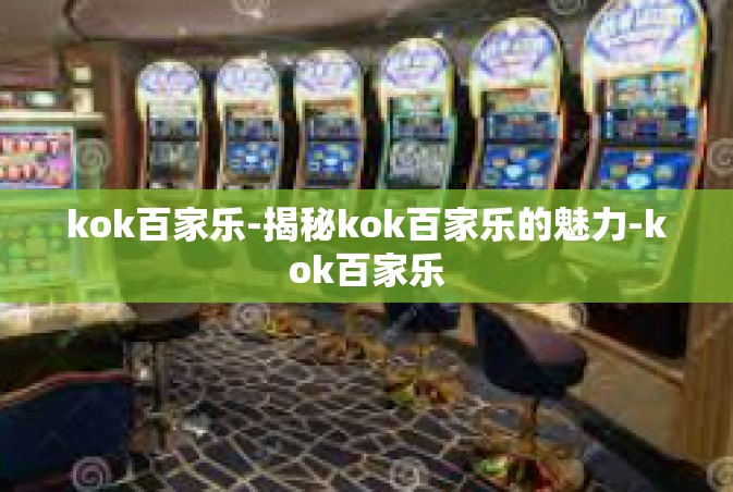 kok百家乐-揭秘kok百家乐的魅力-kok百家乐