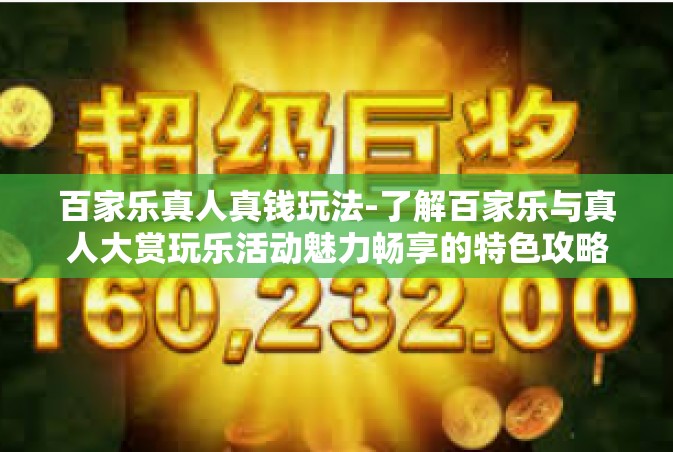 百家乐真人真钱玩法-了解百家乐与真人大赏玩乐活动魅力畅享的特色攻略文章-百家乐真人真钱玩法