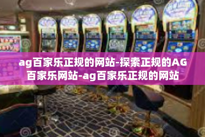 ag百家乐正规的网站-探索正规的AG百家乐网站-ag百家乐正规的网站