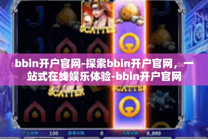 bbin开户官网-探索bbin开户官网，一站式在线娱乐体验-bbin开户官网