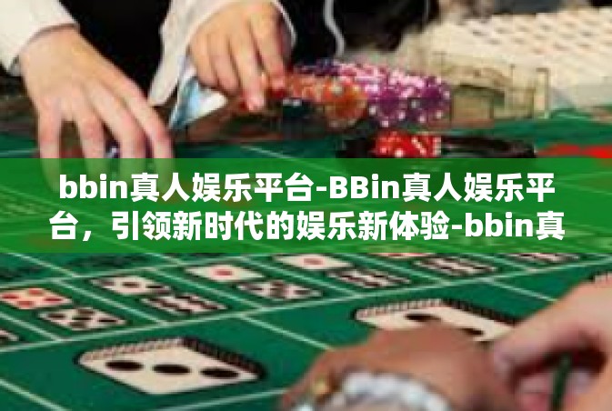 bbin真人娱乐平台-BBin真人娱乐平台，引领新时代的娱乐新体验-bbin真人娱乐平台