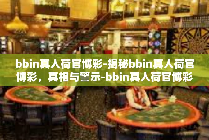 bbin真人荷官博彩-揭秘bbin真人荷官博彩，真相与警示-bbin真人荷官博彩