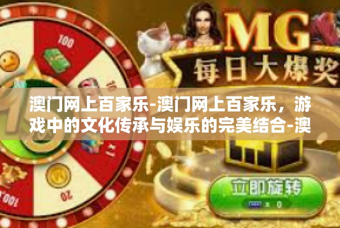 澳门网上百家乐-澳门网上百家乐，游戏中的文化传承与娱乐的完美结合-澳门网上百家乐