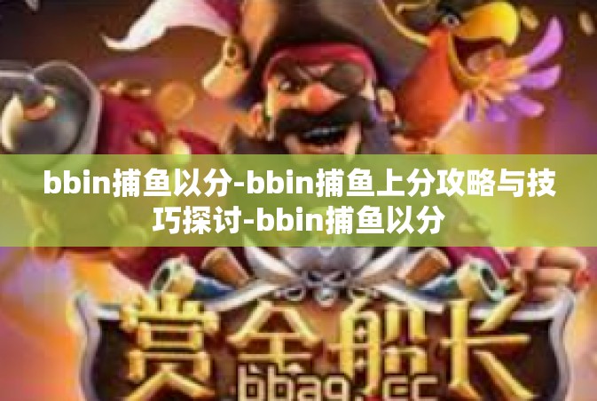 bbin捕鱼以分-bbin捕鱼上分攻略与技巧探讨-bbin捕鱼以分