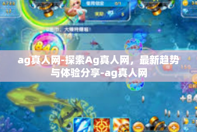 ag真人网-探索Ag真人网，最新趋势与体验分享-ag真人网