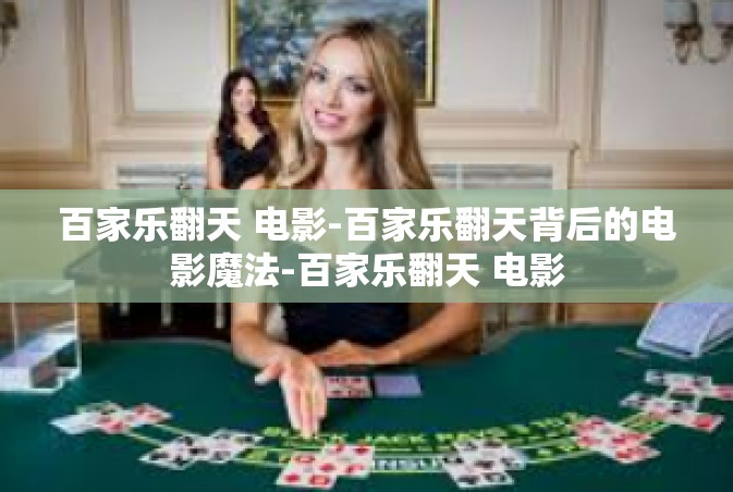 百家乐翻天 电影-百家乐翻天背后的电影魔法-百家乐翻天 电影