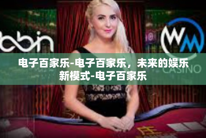 电子百家乐-电子百家乐，未来的娱乐新模式-电子百家乐