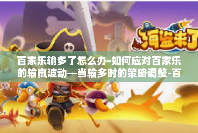 百家乐输多了怎么办-如何应对百家乐的输赢波动—当输多时的策略调整-百家乐输多了怎么办