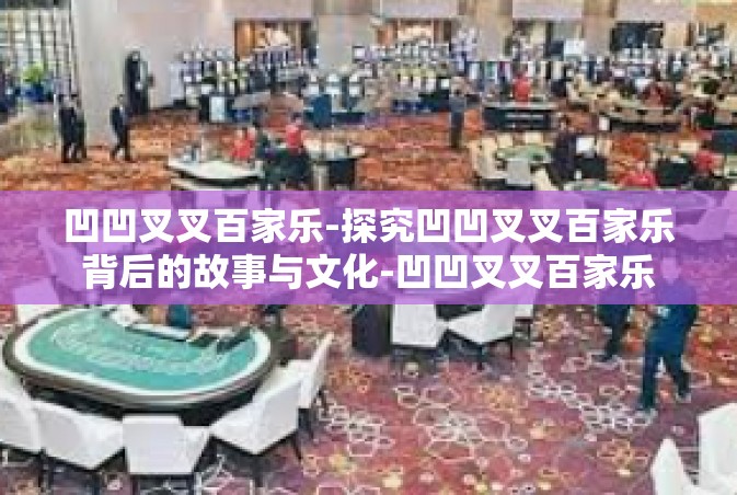 凹凹叉叉百家乐-探究凹凹叉叉百家乐背后的故事与文化-凹凹叉叉百家乐