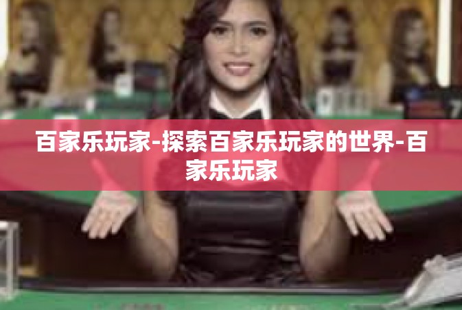 百家乐玩家-探索百家乐玩家的世界-百家乐玩家