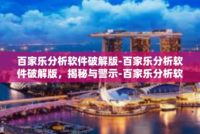 百家乐分析软件破解版-百家乐分析软件破解版，揭秘与警示-百家乐分析软件破解版