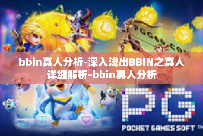 bbin真人分析-深入浅出BBIN之真人详细解析-bbin真人分析