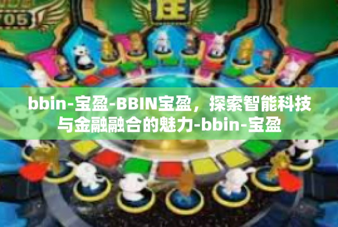 bbin-宝盈-BBIN宝盈，探索智能科技与金融融合的魅力-bbin-宝盈