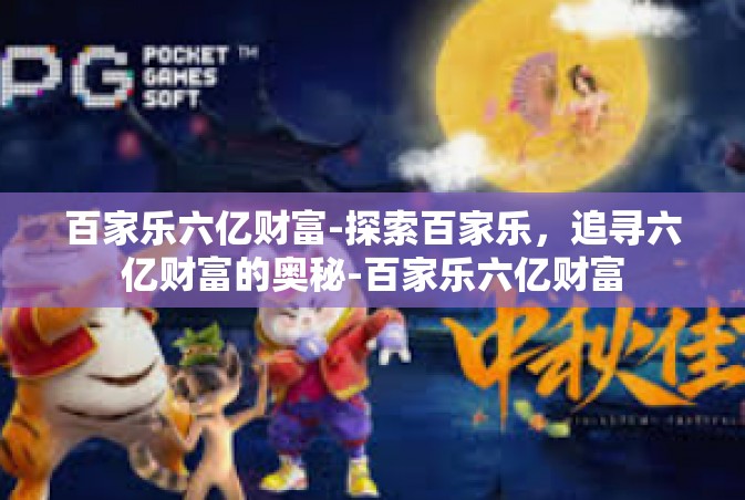 百家乐六亿财富-探索百家乐，追寻六亿财富的奥秘-百家乐六亿财富